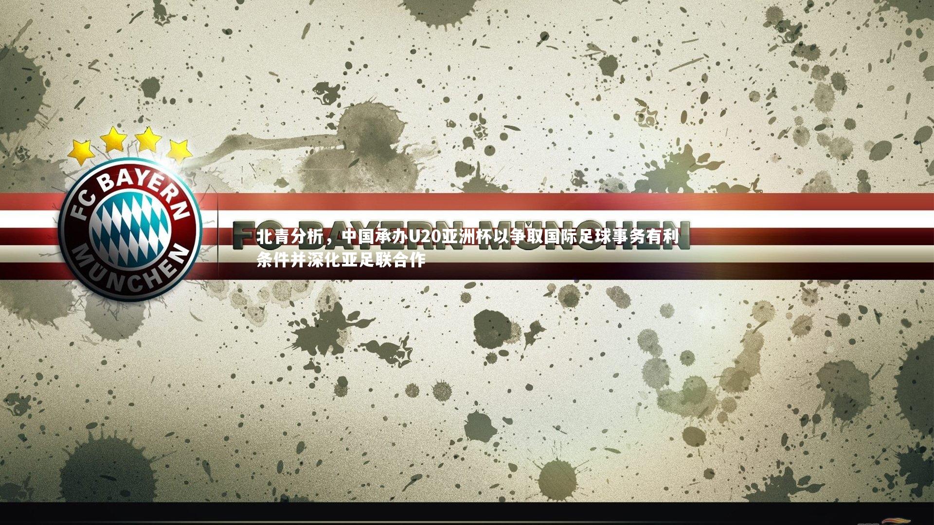 【球王会体育官方网站】北青分析，中国承办U20亚洲杯以争取国际足球事务有利条件并深化亚足联合作