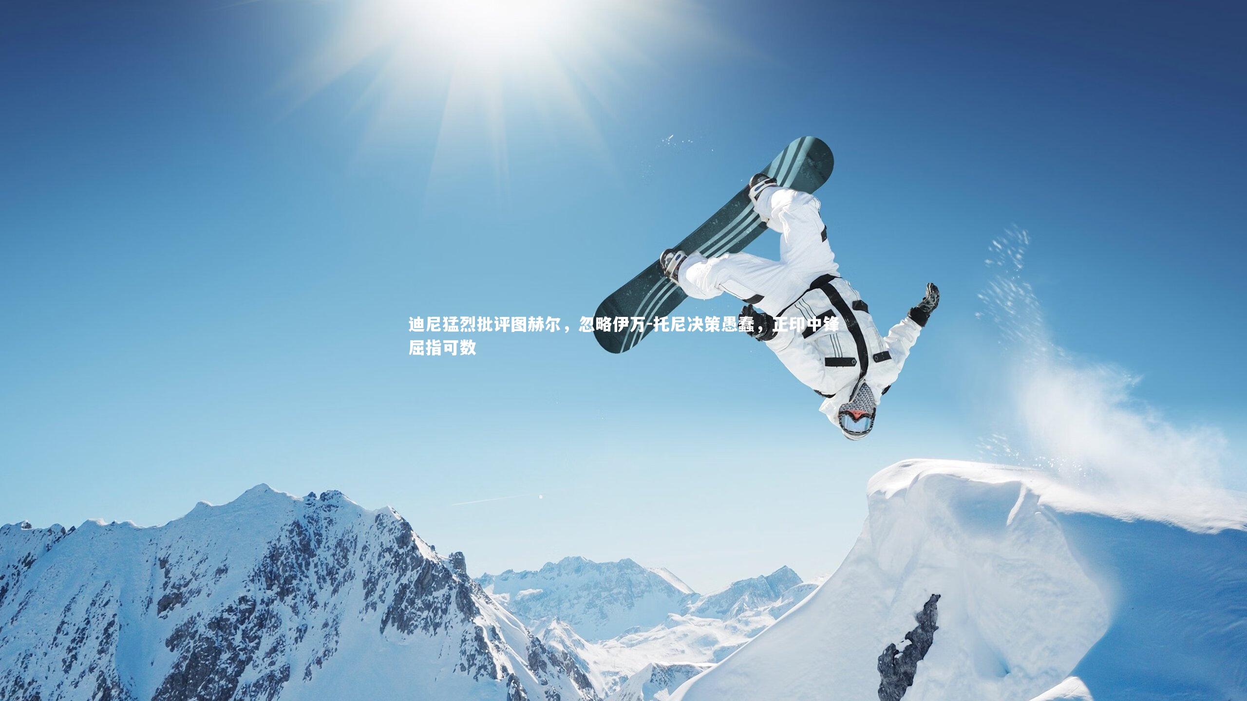 迪尼猛烈批评图赫尔，忽略伊万-托尼决策愚蠢，正印中锋屈指可数