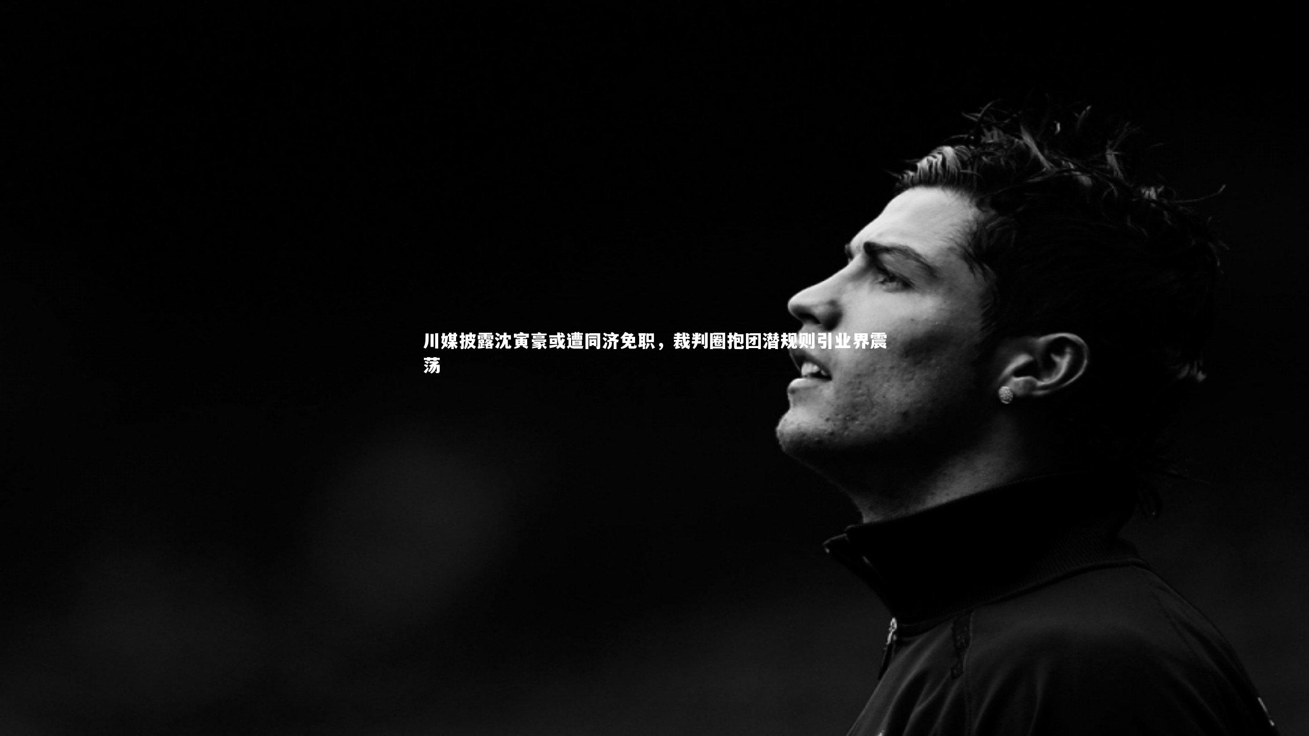 川媒披露沈寅豪或遭同济免职，裁判圈抱团潜规则引业界震荡